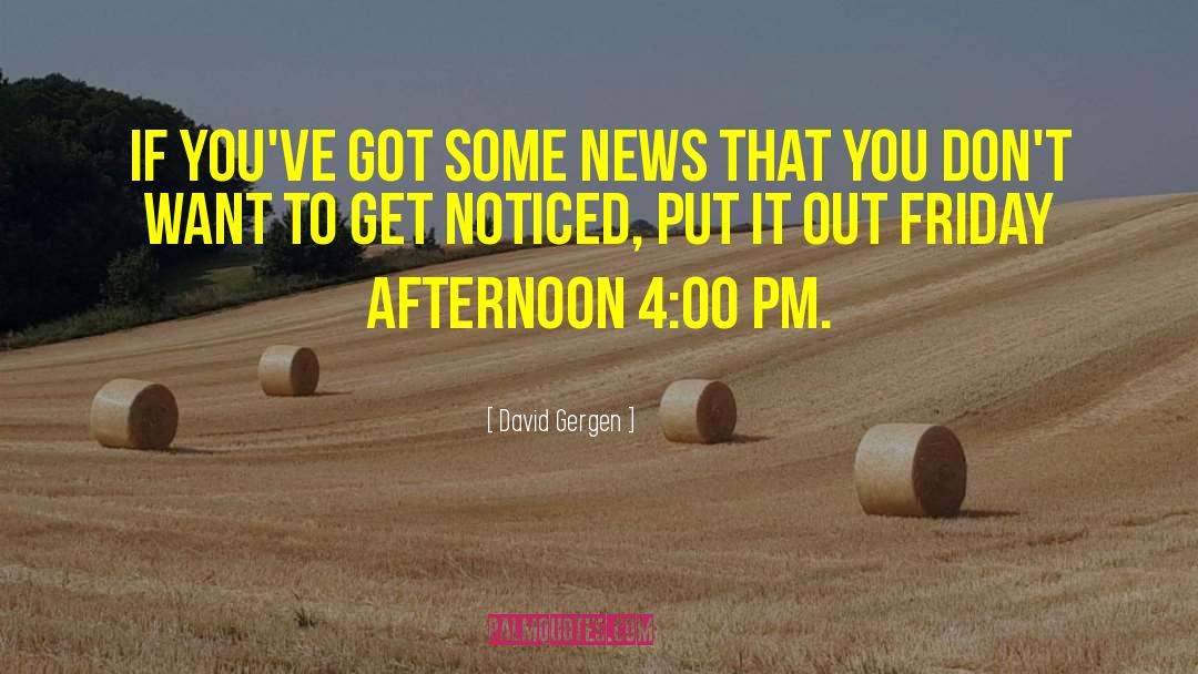 David Gergen Quotes: If you've got some news