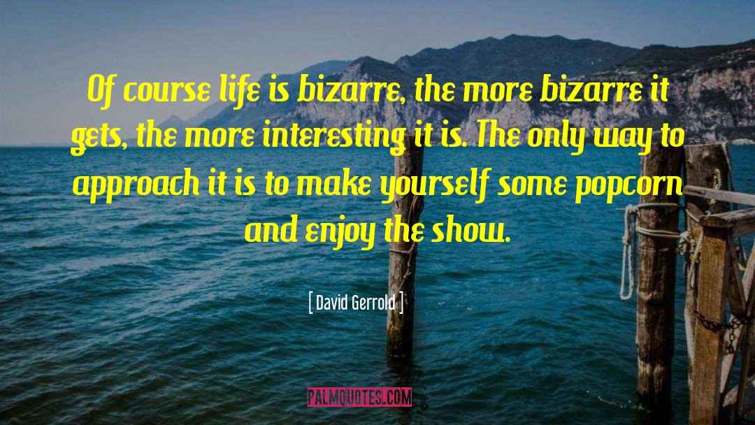 David Gerrold Quotes: Of course life is bizarre,