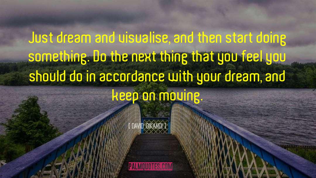 David Gikandi Quotes: Just dream and visualise, and