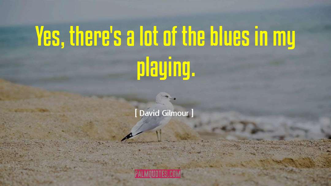 David Gilmour Quotes: Yes, there's a lot of