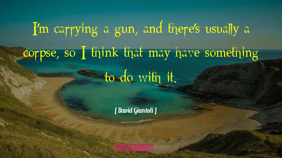 David Giuntoli Quotes: I'm carrying a gun, and
