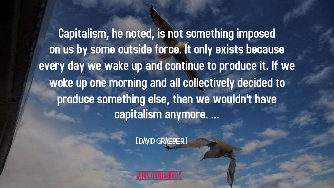 David Graeber Quotes: Capitalism, he noted, is not