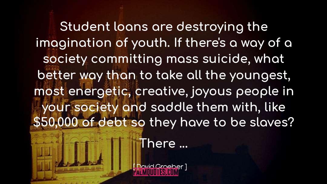 David Graeber Quotes: Student loans are destroying the