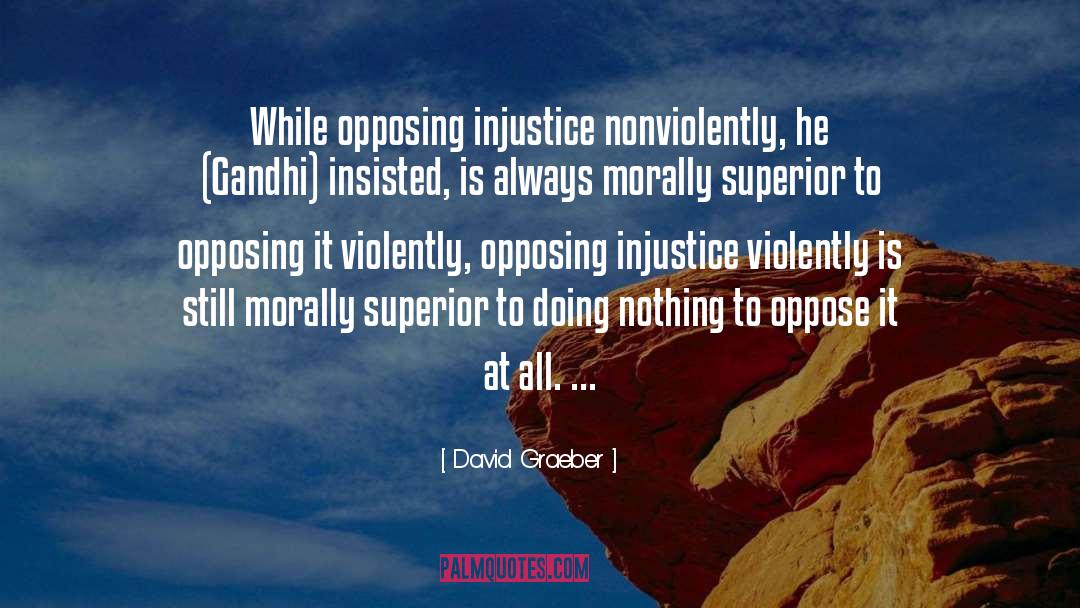 David Graeber Quotes: While opposing injustice nonviolently, he