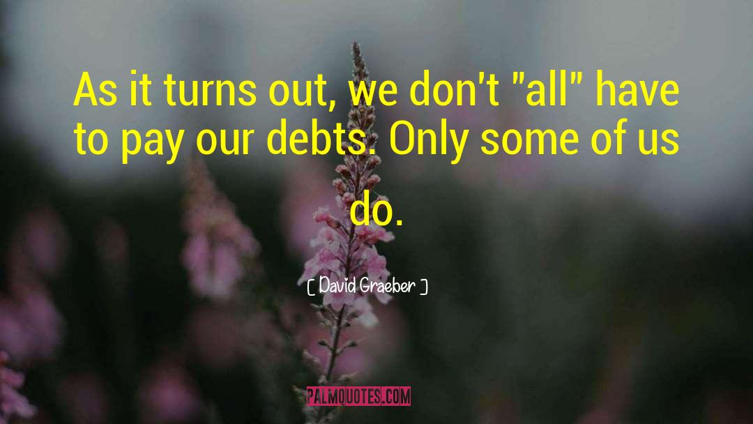 David Graeber Quotes: As it turns out, we