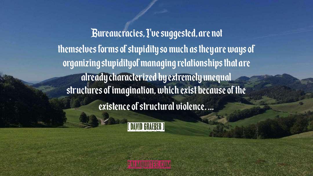 David Graeber Quotes: Bureaucracies, I've suggested, are not