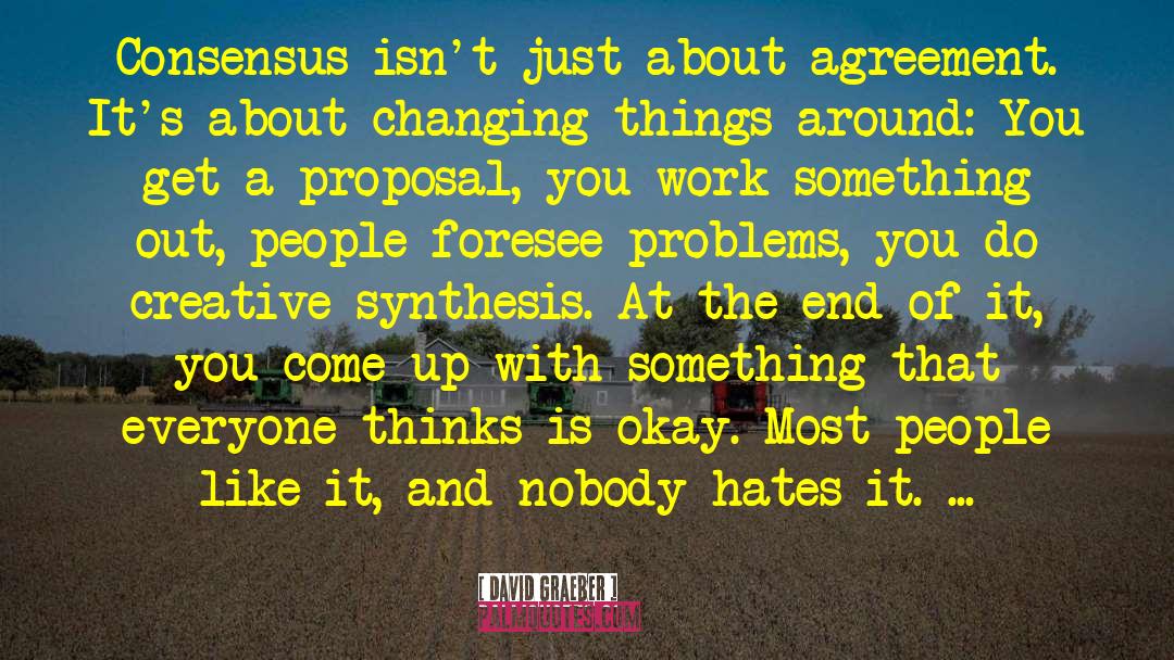 David Graeber Quotes: Consensus isn't just about agreement.