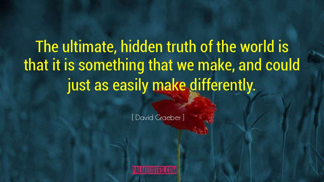 David Graeber Quotes: The ultimate, hidden truth of