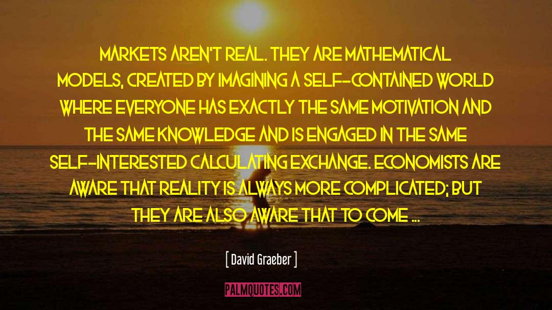 David Graeber Quotes: Markets aren't real. They are