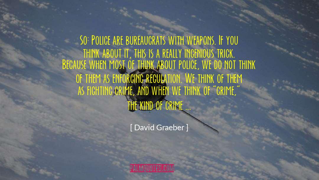 David Graeber Quotes: So: Police are bureaucrats with