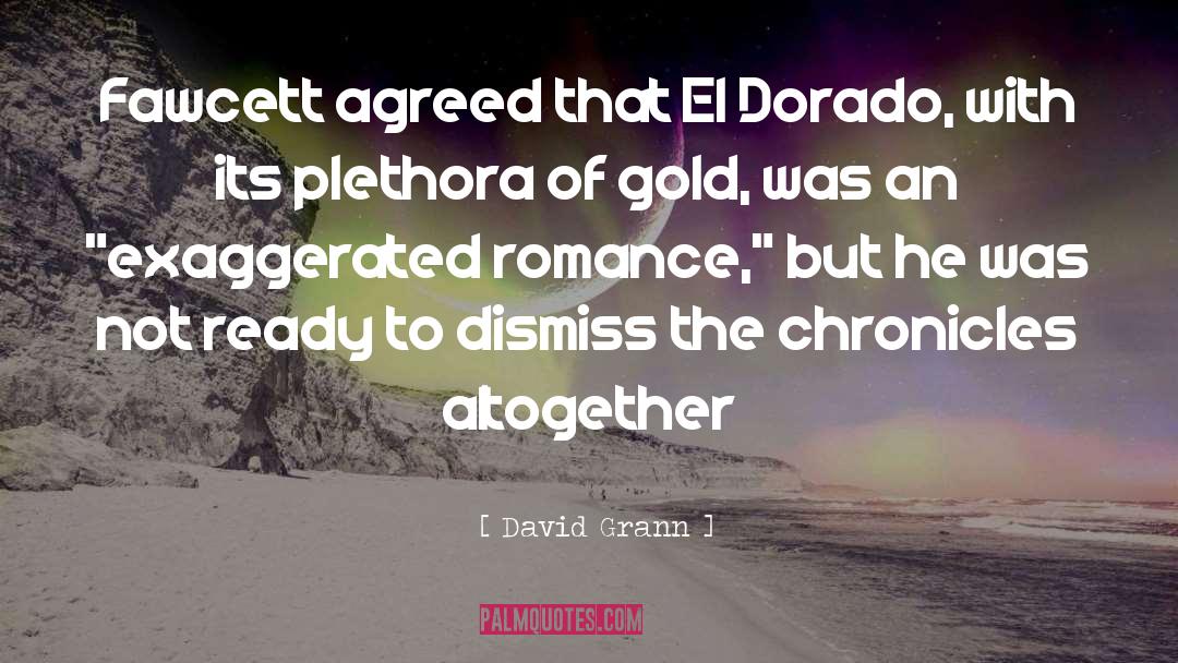 David Grann Quotes: Fawcett agreed that El Dorado,