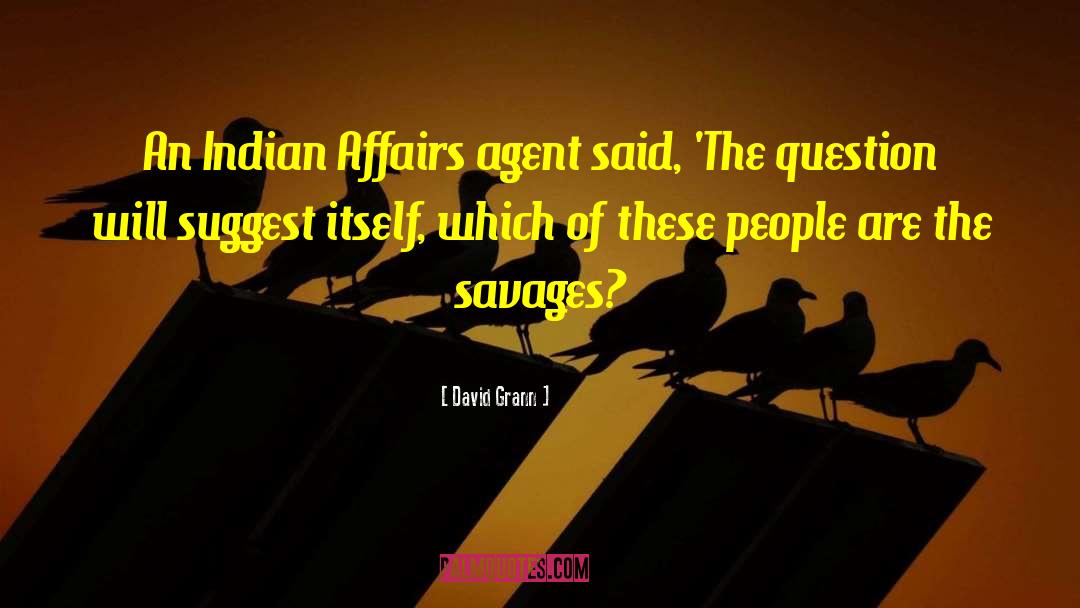 David Grann Quotes: An Indian Affairs agent said,