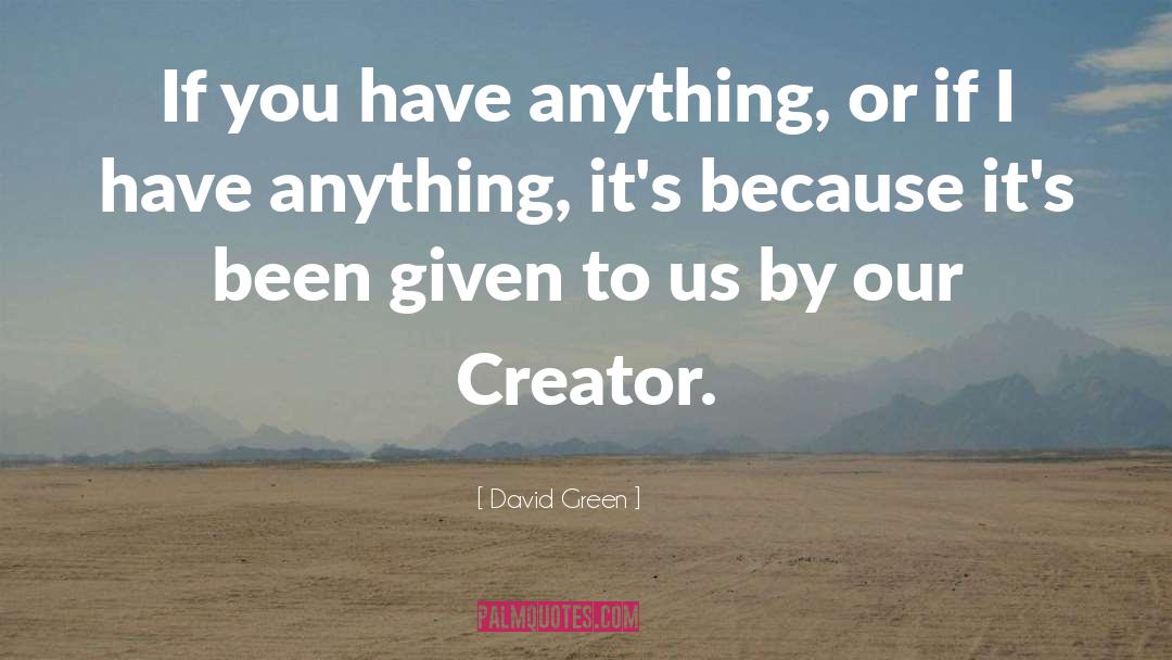 David       Green Quotes: If you have anything, or