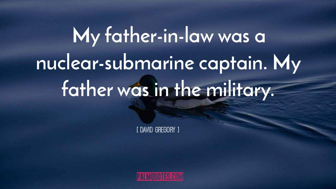 David Gregory Quotes: My father-in-law was a nuclear-submarine