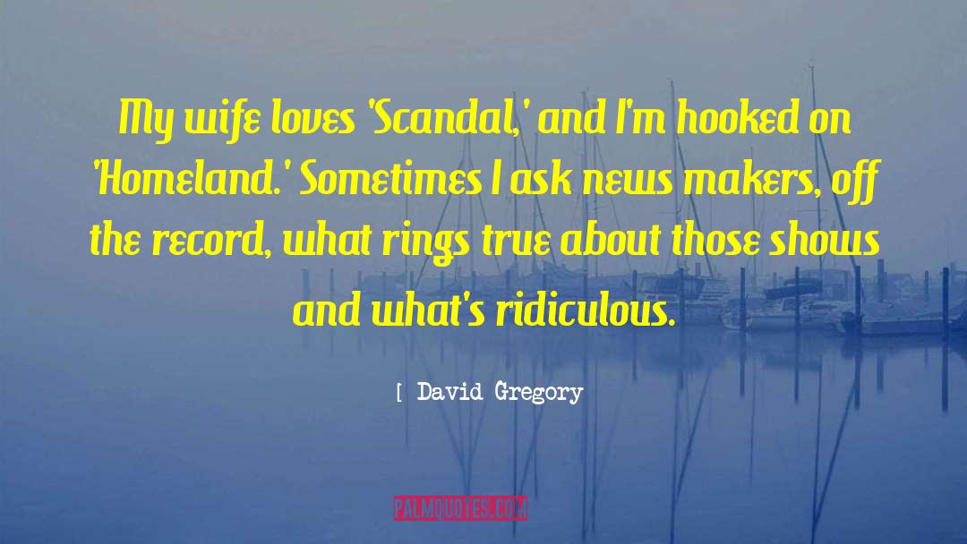 David Gregory Quotes: My wife loves 'Scandal,' and