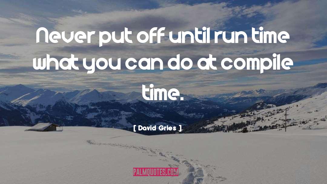 David Gries Quotes: Never put off until run