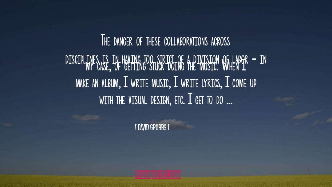 David Grubbs Quotes: The danger of these collaborations