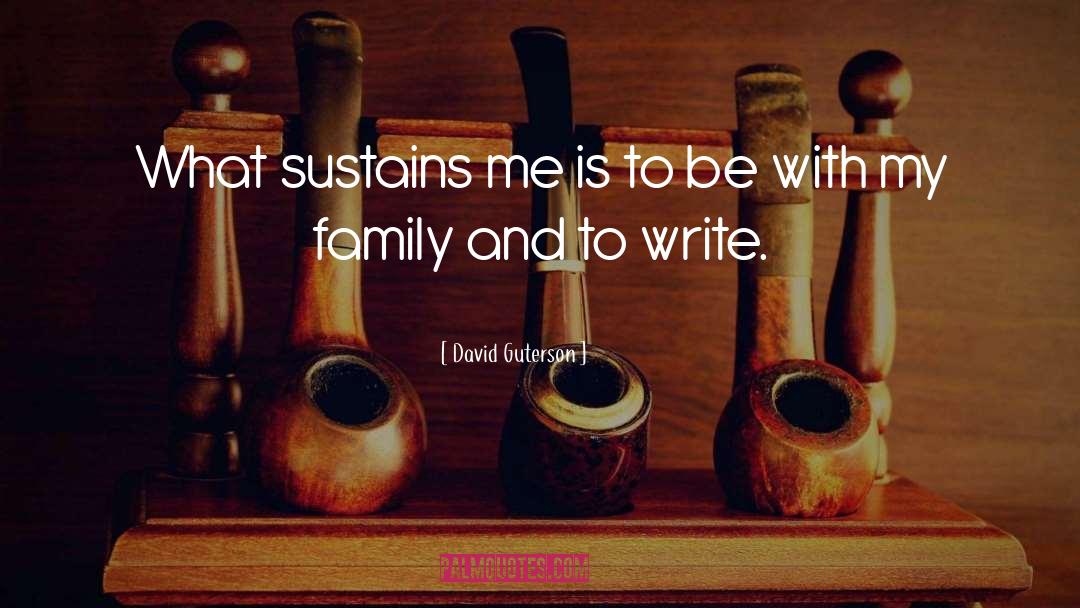 David Guterson Quotes: What sustains me is to