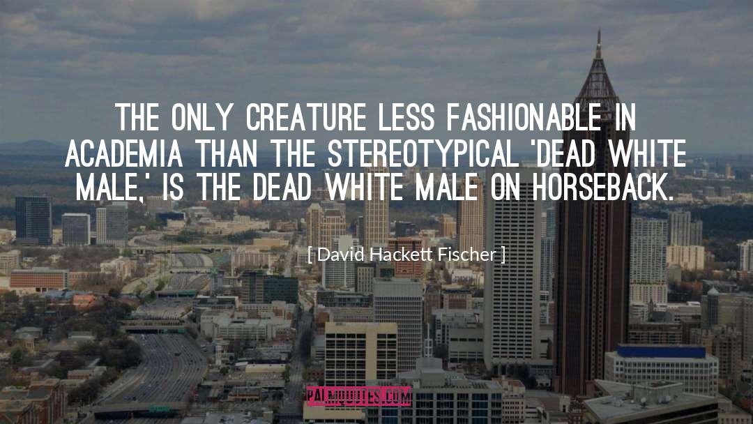 David Hackett Fischer Quotes: The only creature less fashionable