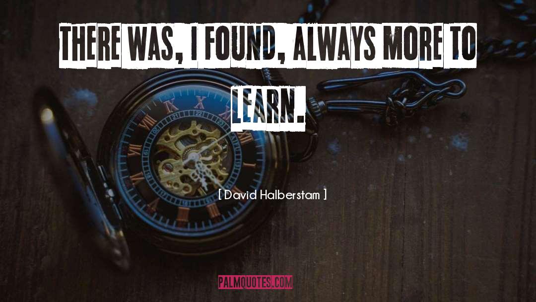 David Halberstam Quotes: There was, I found, always