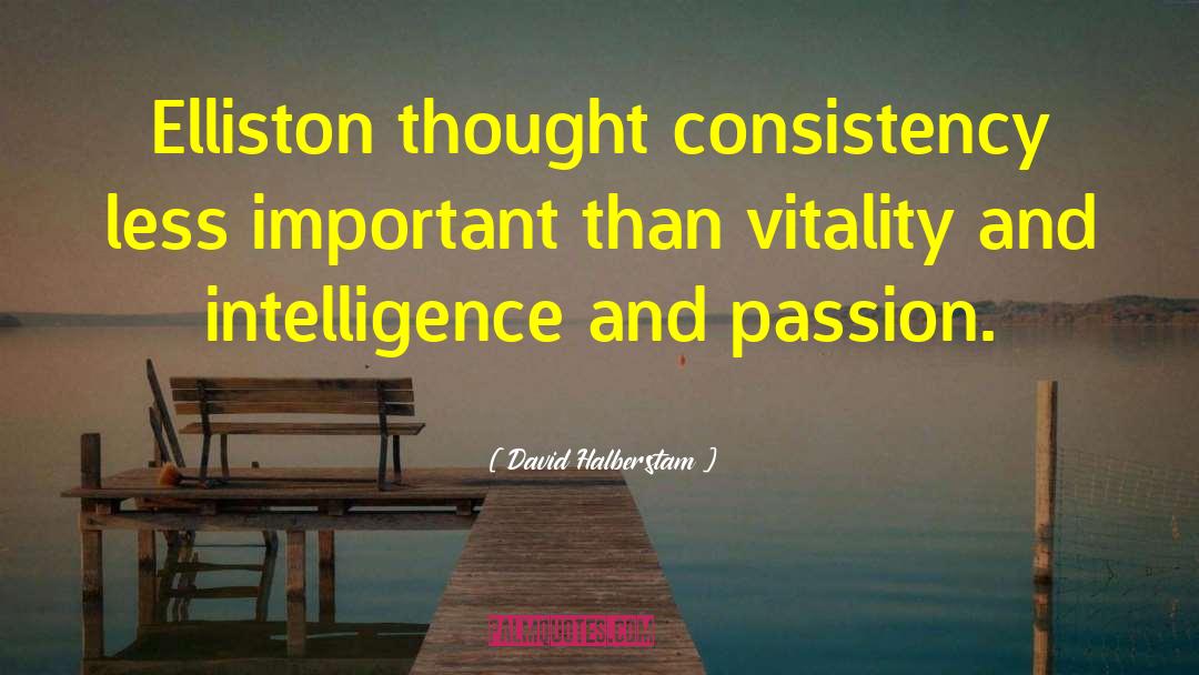 David Halberstam Quotes: Elliston thought consistency less important