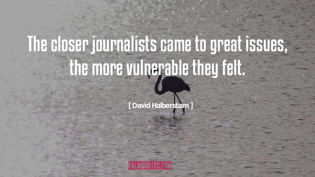 David Halberstam Quotes: The closer journalists came to