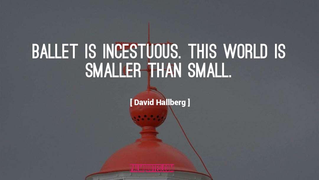 David Hallberg Quotes: Ballet is incestuous. This world