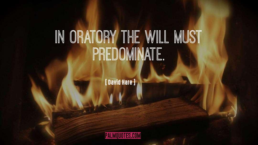 David Hare Quotes: In oratory the will must
