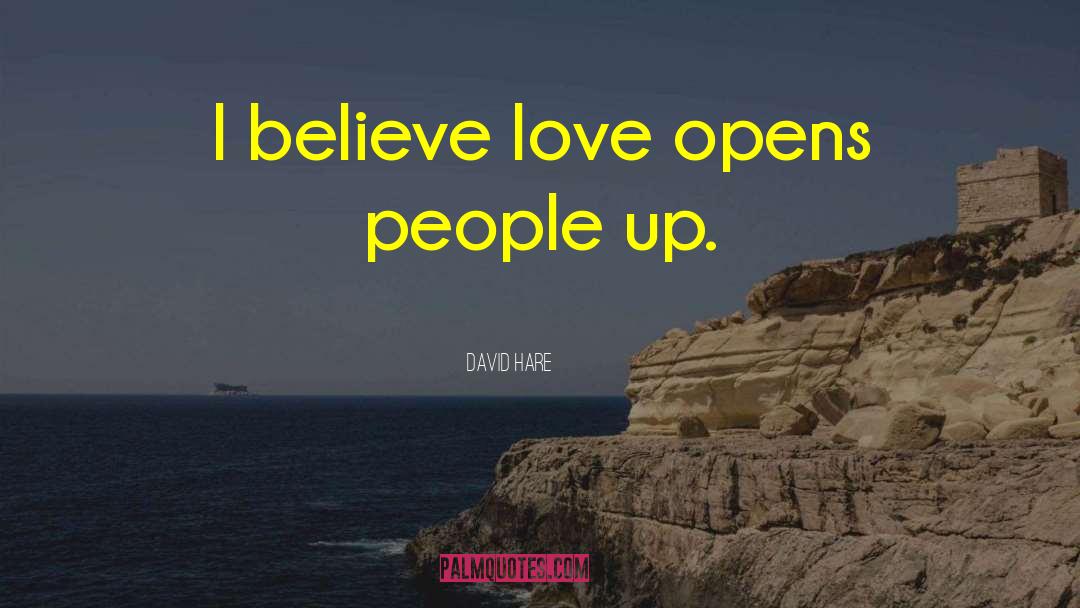 David Hare Quotes: I believe love opens people