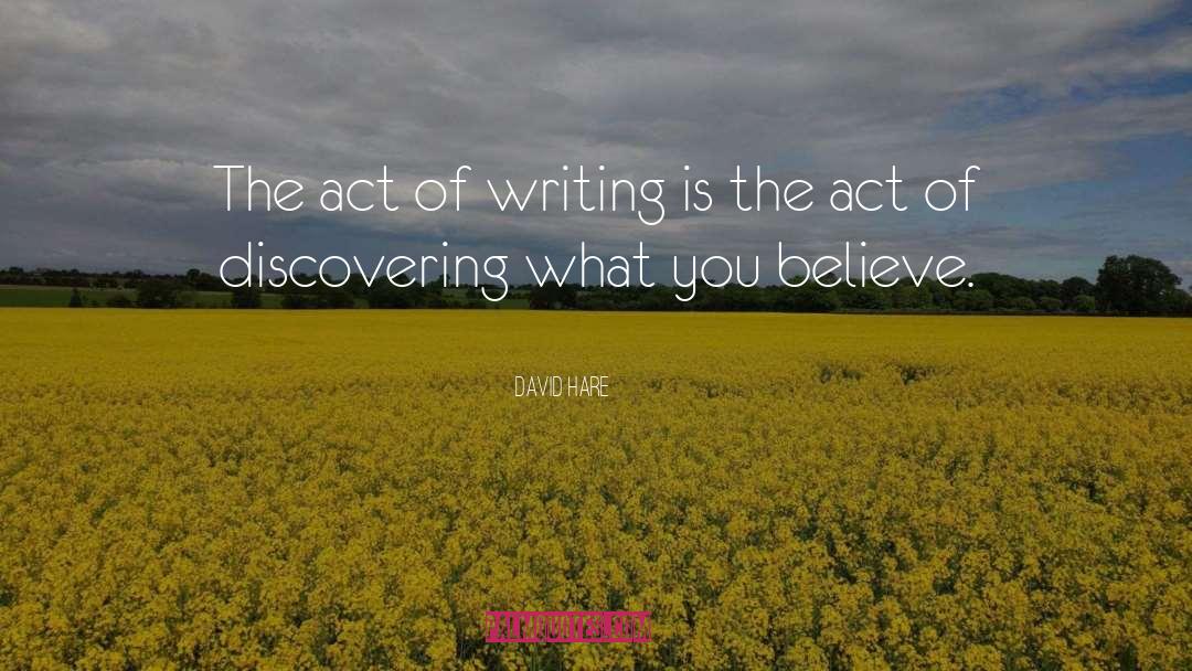 David Hare Quotes: The act of writing is