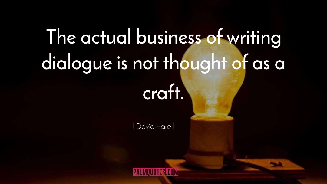 David Hare Quotes: The actual business of writing