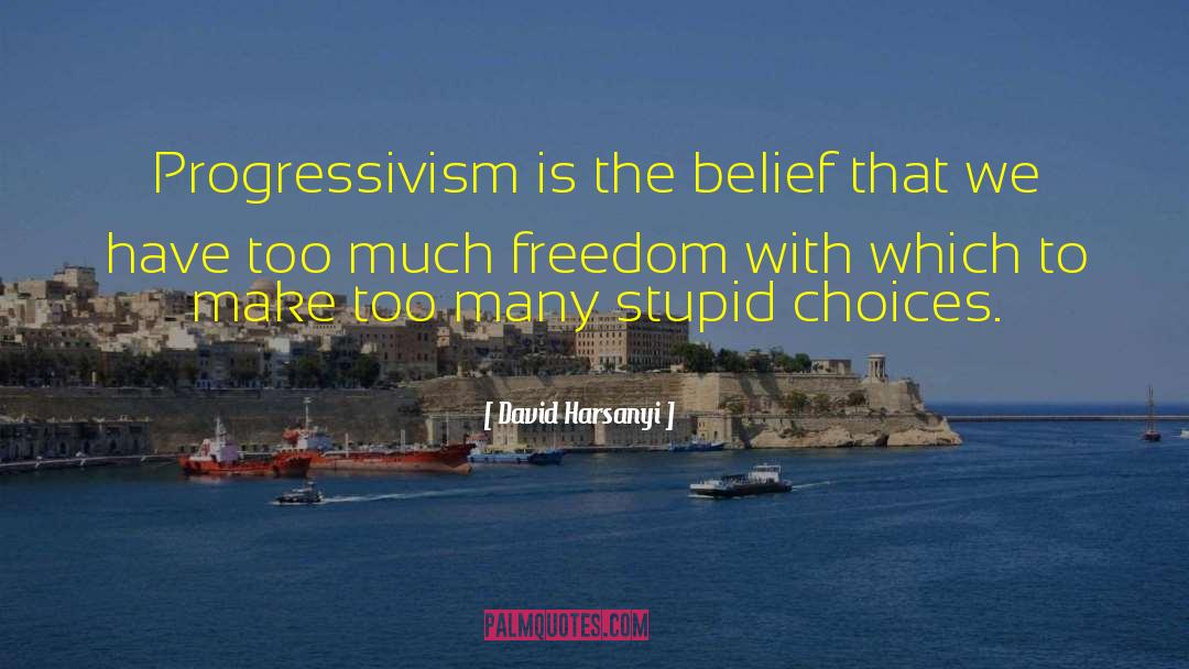 David Harsanyi Quotes: Progressivism is the belief that