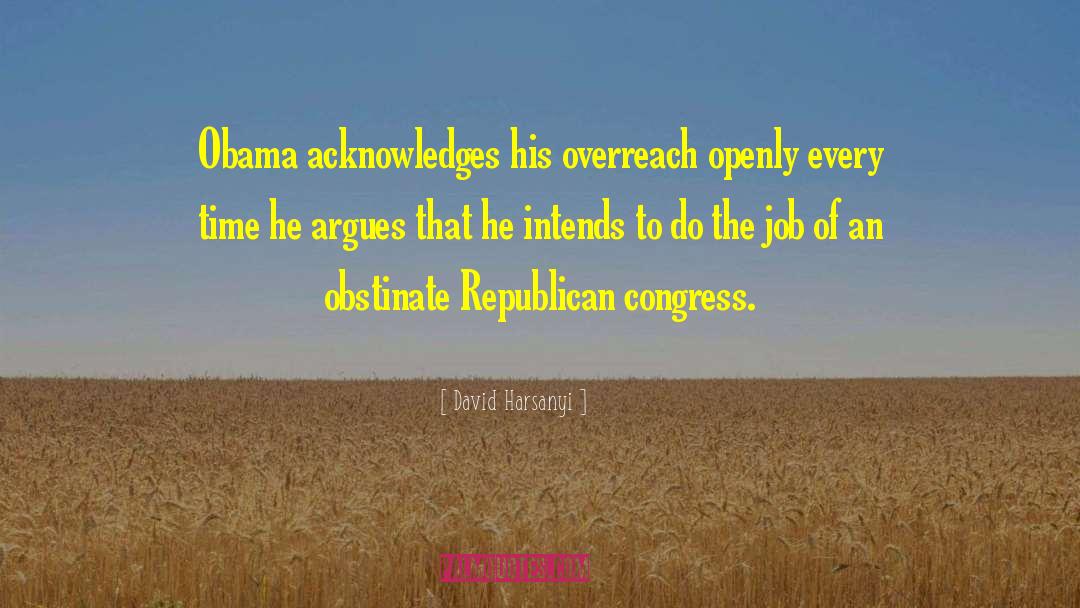 David Harsanyi Quotes: Obama acknowledges his overreach openly