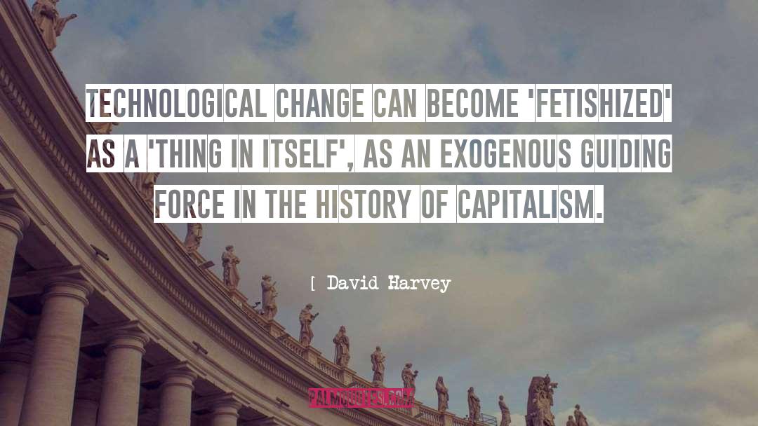 David Harvey Quotes: Technological change can become 'fetishized'