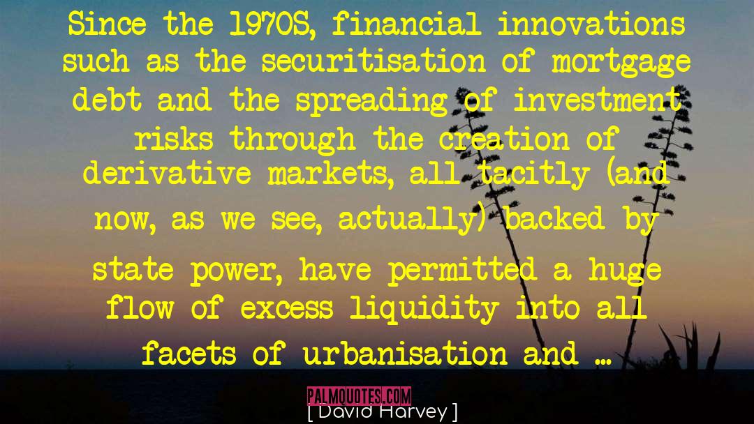 David Harvey Quotes: Since the 1970S, financial innova­tions