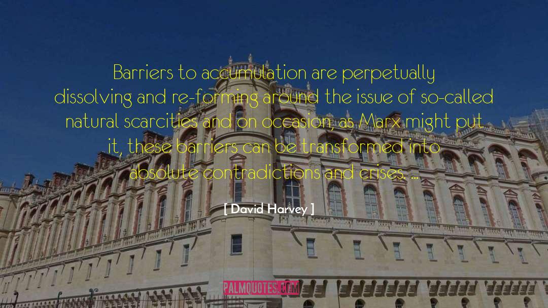 David Harvey Quotes: Barriers to accumulation are perpetually