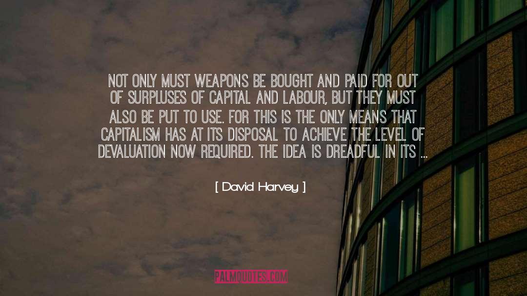 David Harvey Quotes: Not only must weapons be