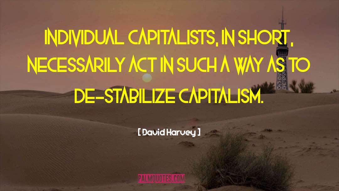 David Harvey Quotes: Individual capitalists, in short, necessarily