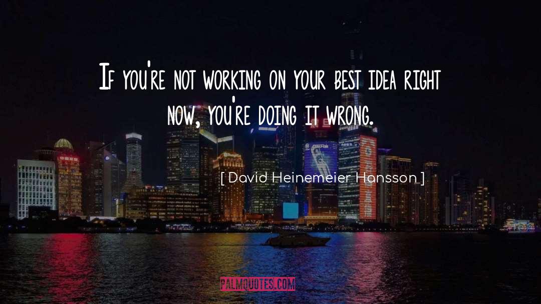 David Heinemeier Hansson Quotes: If you're not working on