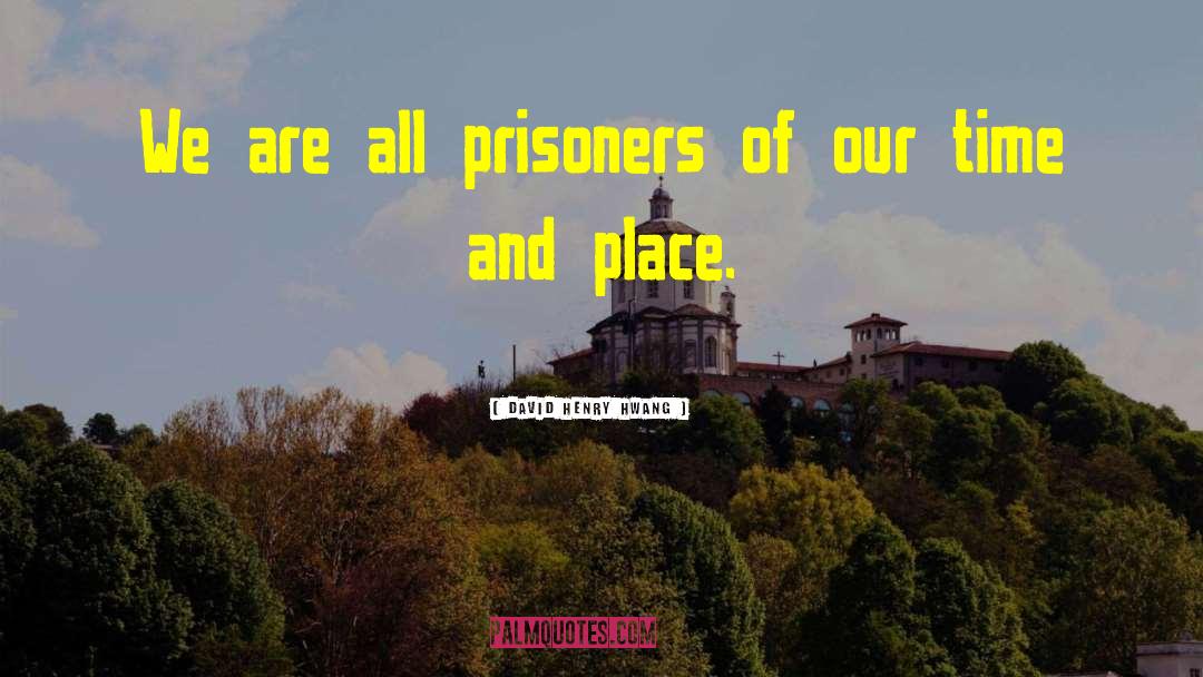 David Henry Hwang Quotes: We are all prisoners of