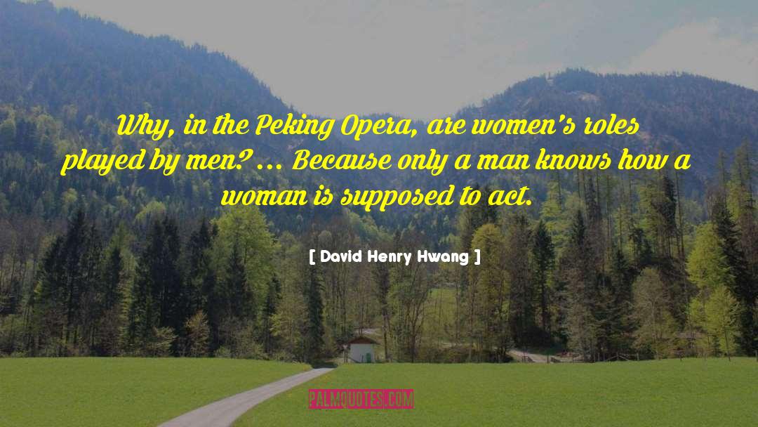David Henry Hwang Quotes: Why, in the Peking Opera,