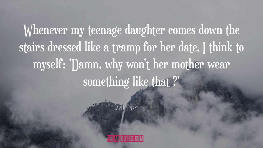 David Henry Quotes: Whenever my teenage daughter comes