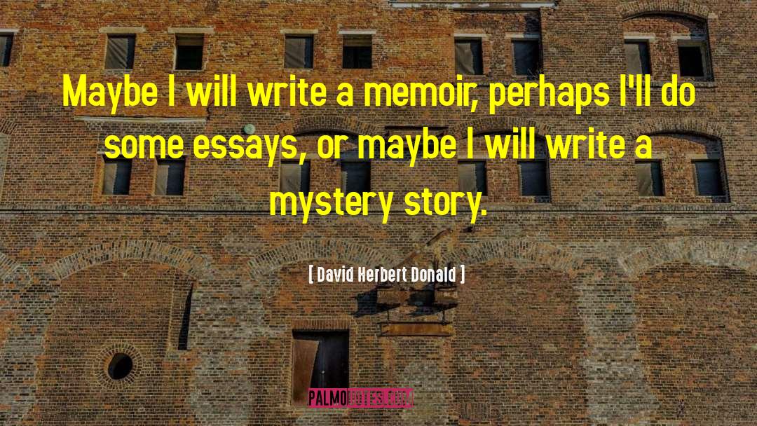 David Herbert Donald Quotes: Maybe I will write a