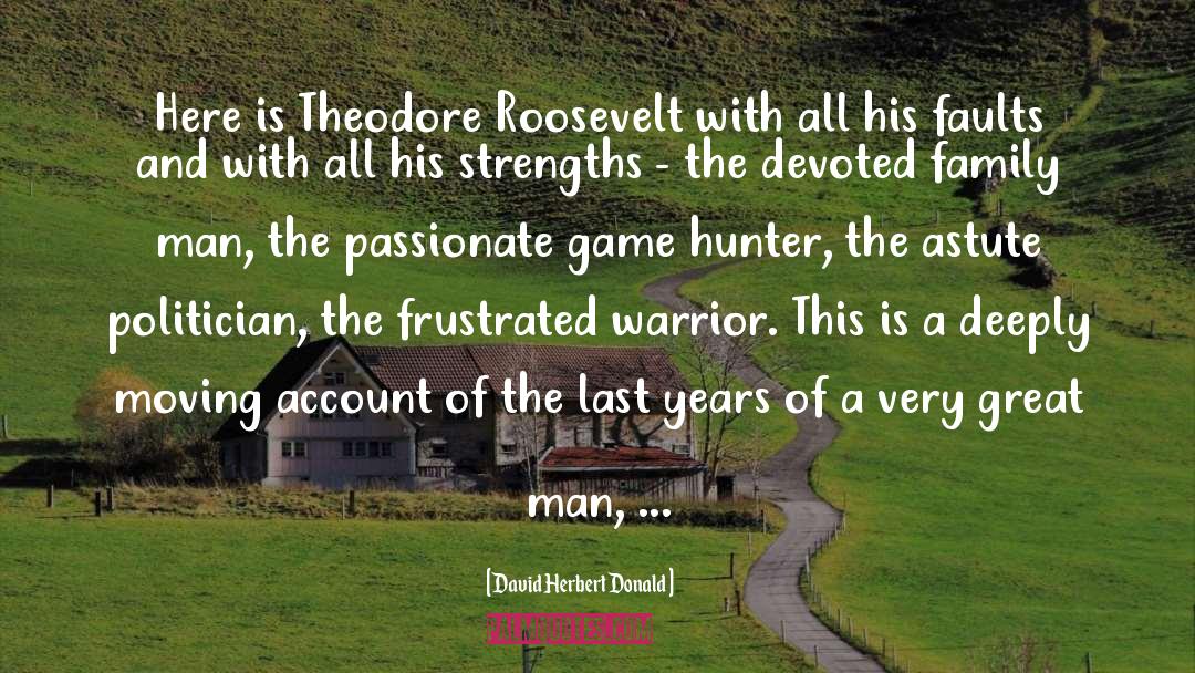 David Herbert Donald Quotes: Here is Theodore Roosevelt with