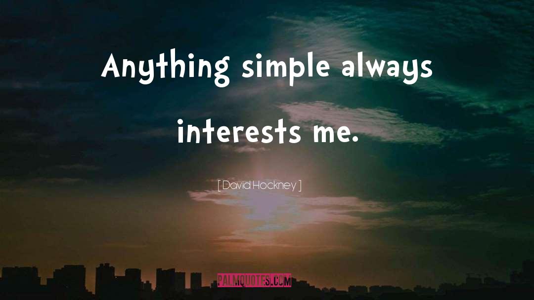 David Hockney Quotes: Anything simple always interests me.