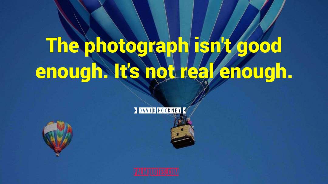 David Hockney Quotes: The photograph isn't good enough.