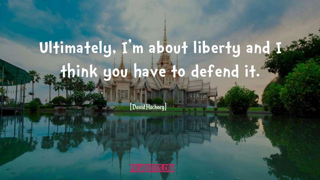 David Hockney Quotes: Ultimately, I'm about liberty and