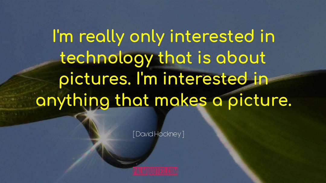 David Hockney Quotes: I'm really only interested in