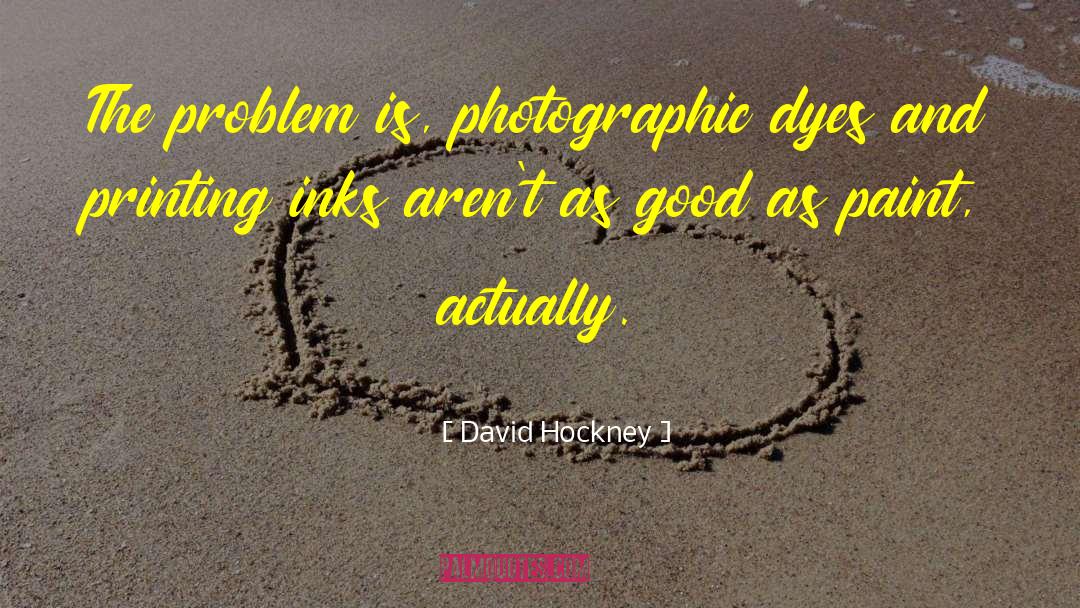 David Hockney Quotes: The problem is, photographic dyes