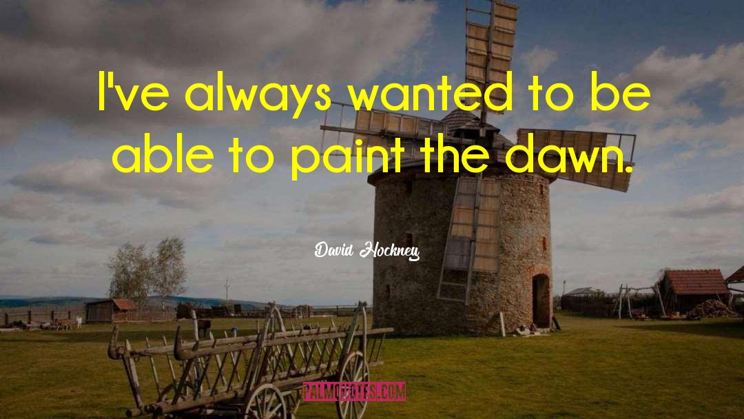 David Hockney Quotes: I've always wanted to be